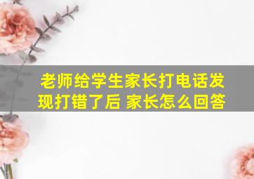 老师给学生家长打电话发现打错了后 家长怎么回答